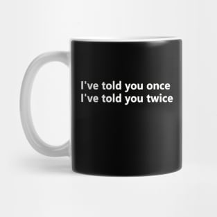 I've told you once, I've told you twice Mug